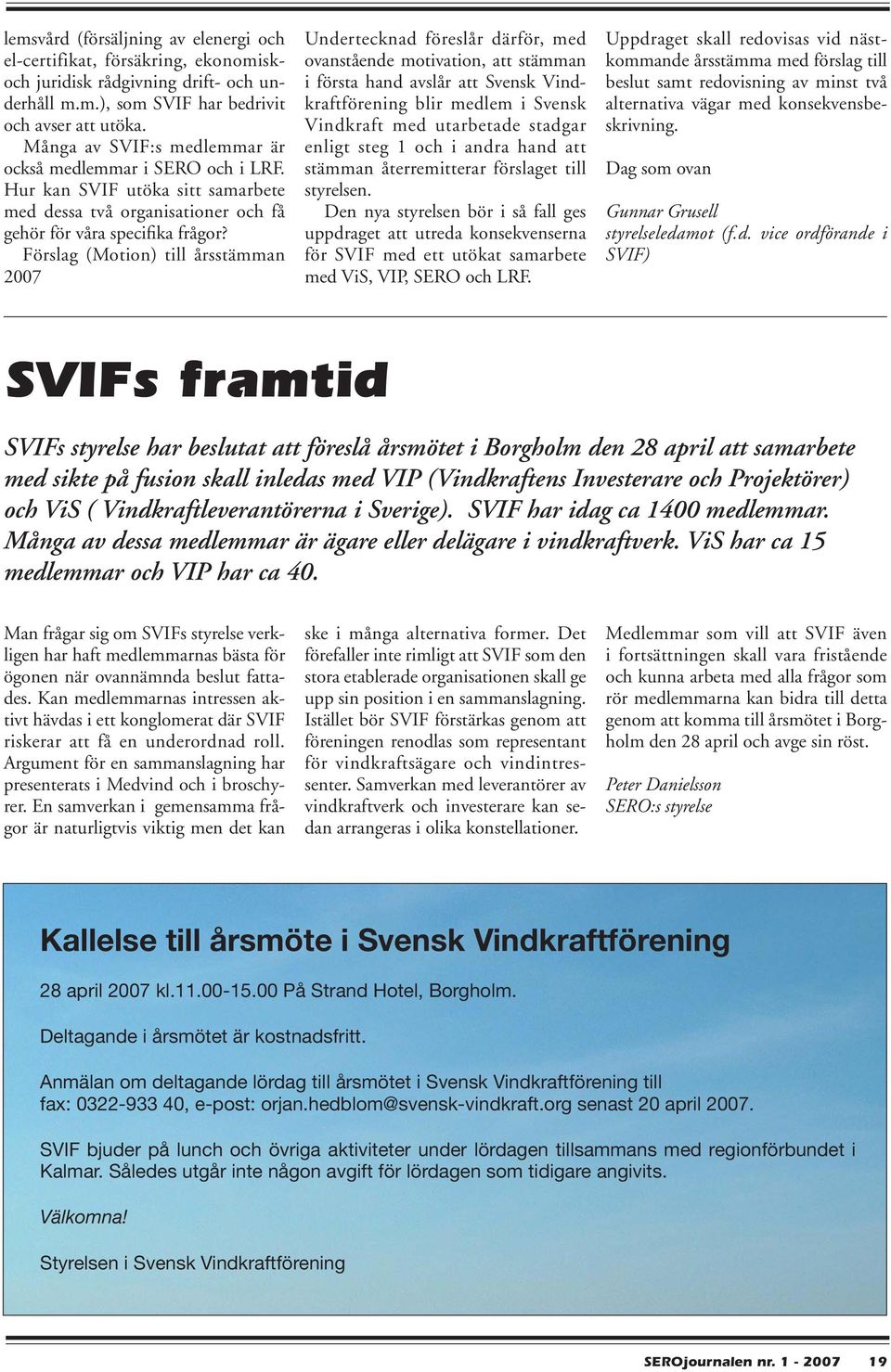 Förslag (Motion) till årsstämman 2007 Undertecknad föreslår därför, med ovanstående motivation, att stämman i första hand avslår att Svensk Vindkraftförening blir medlem i Svensk Vindkraft med