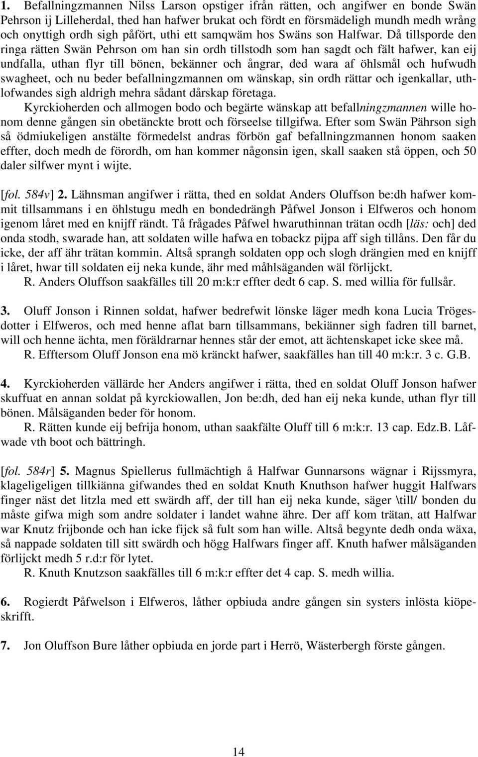 Då tillsporde den ringa rätten Swän Pehrson om han sin ordh tillstodh som han sagdt och fält hafwer, kan eij undfalla, uthan flyr till bönen, bekänner och ångrar, ded wara af öhlsmål och hufwudh