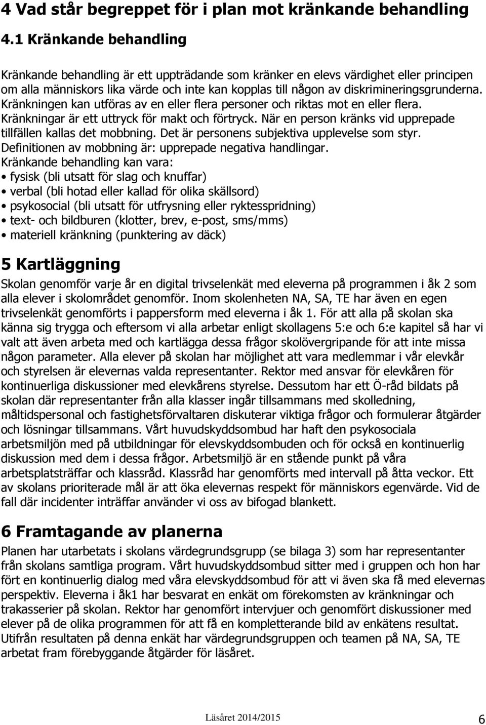 Kränkningen kan utföras av en eller flera personer och riktas mot en eller flera. Kränkningar är ett uttryck för makt och förtryck. När en person kränks vid upprepade tillfällen kallas det mobbning.