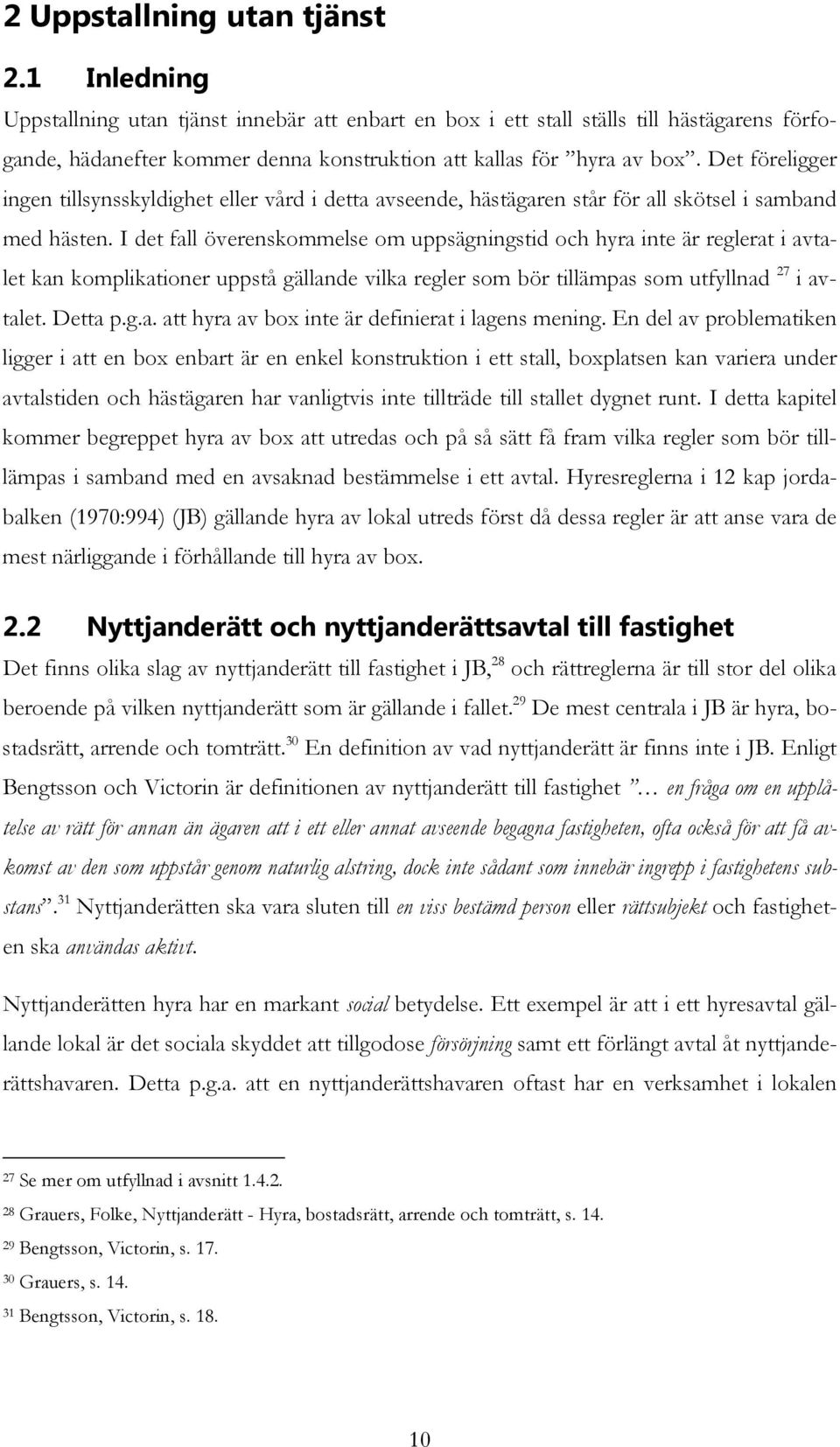 Det föreligger ingen tillsynsskyldighet eller vård i detta avseende, hästägaren står för all skötsel i samband med hästen.