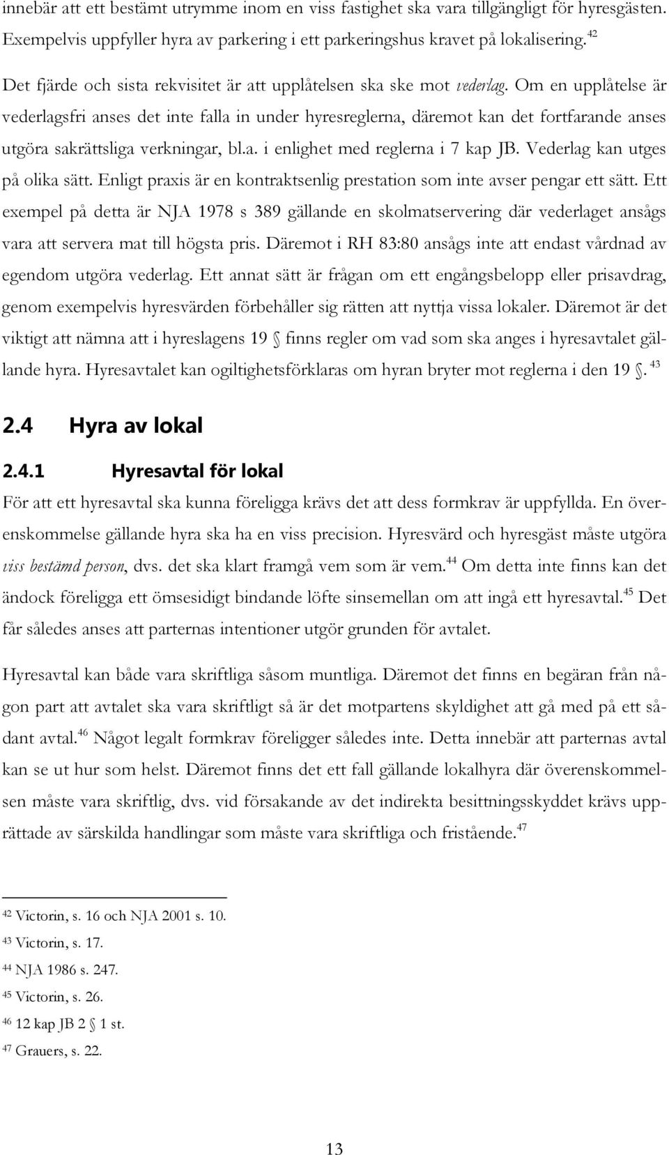 Om en upplåtelse är vederlagsfri anses det inte falla in under hyresreglerna, däremot kan det fortfarande anses utgöra sakrättsliga verkningar, bl.a. i enlighet med reglerna i 7 kap JB.