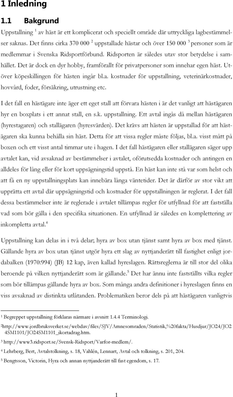 Det är dock en dyr hobby, framförallt för privatpersoner som innehar egen häst. Utöver köpeskillingen för hästen ingår bl.a. kostnader för uppstallning, veterinärkostnader, hovvård, foder, försäkring, utrustning etc.