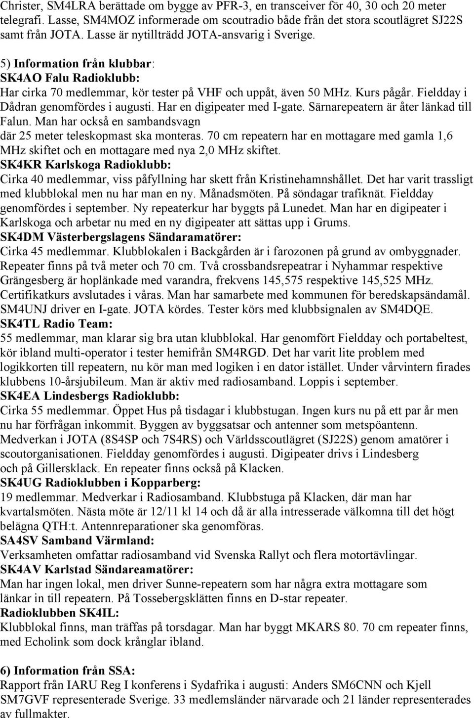 Fieldday i Dådran genomfördes i augusti. Har en digipeater med I-gate. Särnarepeatern är åter länkad till Falun. Man har också en sambandsvagn där 25 meter teleskopmast ska monteras.