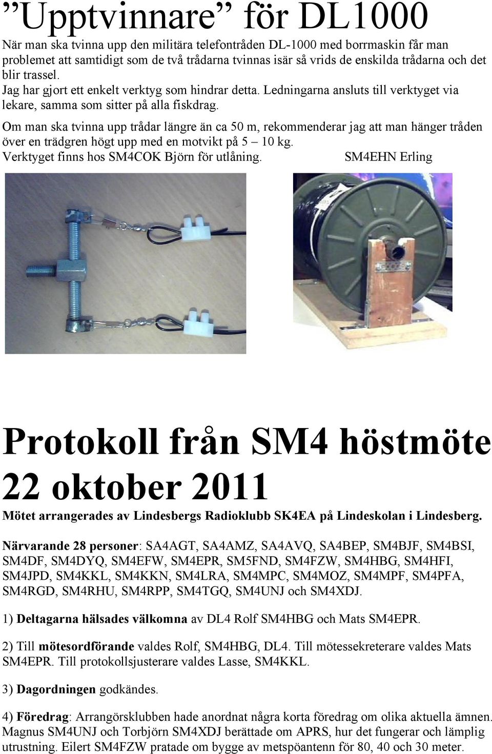 Om man ska tvinna upp trådar längre än ca 50 m, rekommenderar jag att man hänger tråden över en trädgren högt upp med en motvikt på 5 10 kg. Verktyget finns hos SM4COK Björn för utlåning.