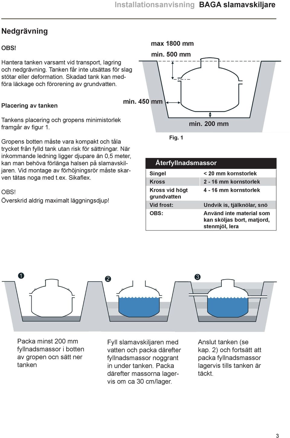 Gropens botten måste vara kompakt och tåla trycket från fylld tank utan risk för sättningar. När inkommande ledning ligger djupare än 0,5 meter, kan man behöva förlänga halsen på slamavskiljaren.