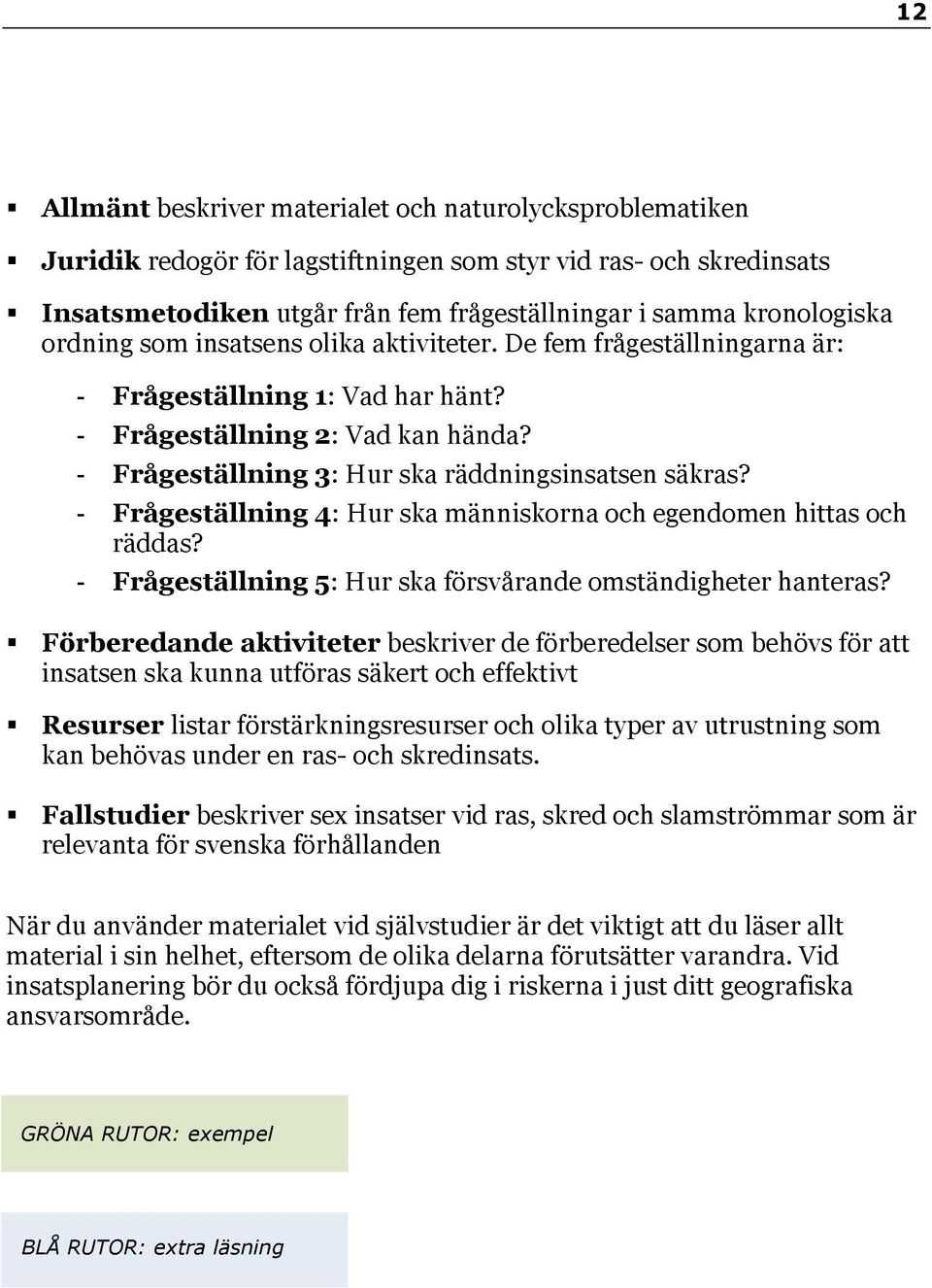 - Frågeställning 2: Vad kan hända? - Frågeställning 3: Hur ska räddningsinsatsen säkras? - Frågeställning 4: Hur ska människorna och egendomen hittas och räddas?