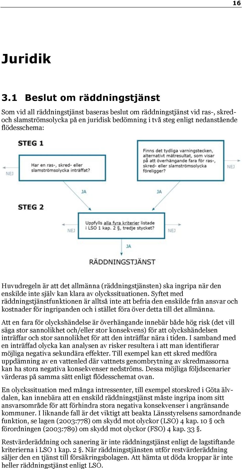 Huvudregeln är att det allmänna (räddningstjänsten) ska ingripa när den enskilde inte själv kan klara av olyckssituationen.