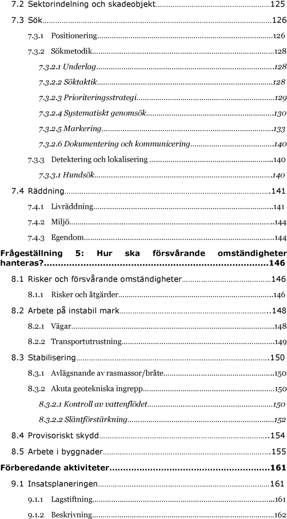 144 Frågeställning 5: Hur ska försvårande omständigheter hanteras?...146 8.1 Risker och försvårande omständigheter 146 8.1.1 Risker och åtgärder..146 8.2 Arbete på instabil mark..148 8.2.1 Vägar.