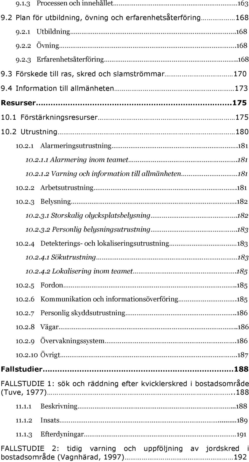 2.2 Arbetsutrustning.181 10.2.3 Belysning.182 10.2.3.1 Storskalig olycksplatsbelysning.182 10.2.3.2 Personlig belysningsutrustning.183 10.2.4 Detekterings- och lokaliseringsutrustning 183 10.2.4.1 Sökutrustning 183 10.