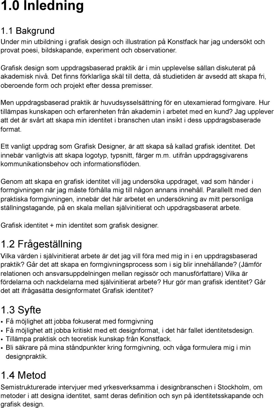 Det finns förklarliga skäl till detta, då studietiden är avsedd att skapa fri, oberoende form och projekt efter dessa premisser.