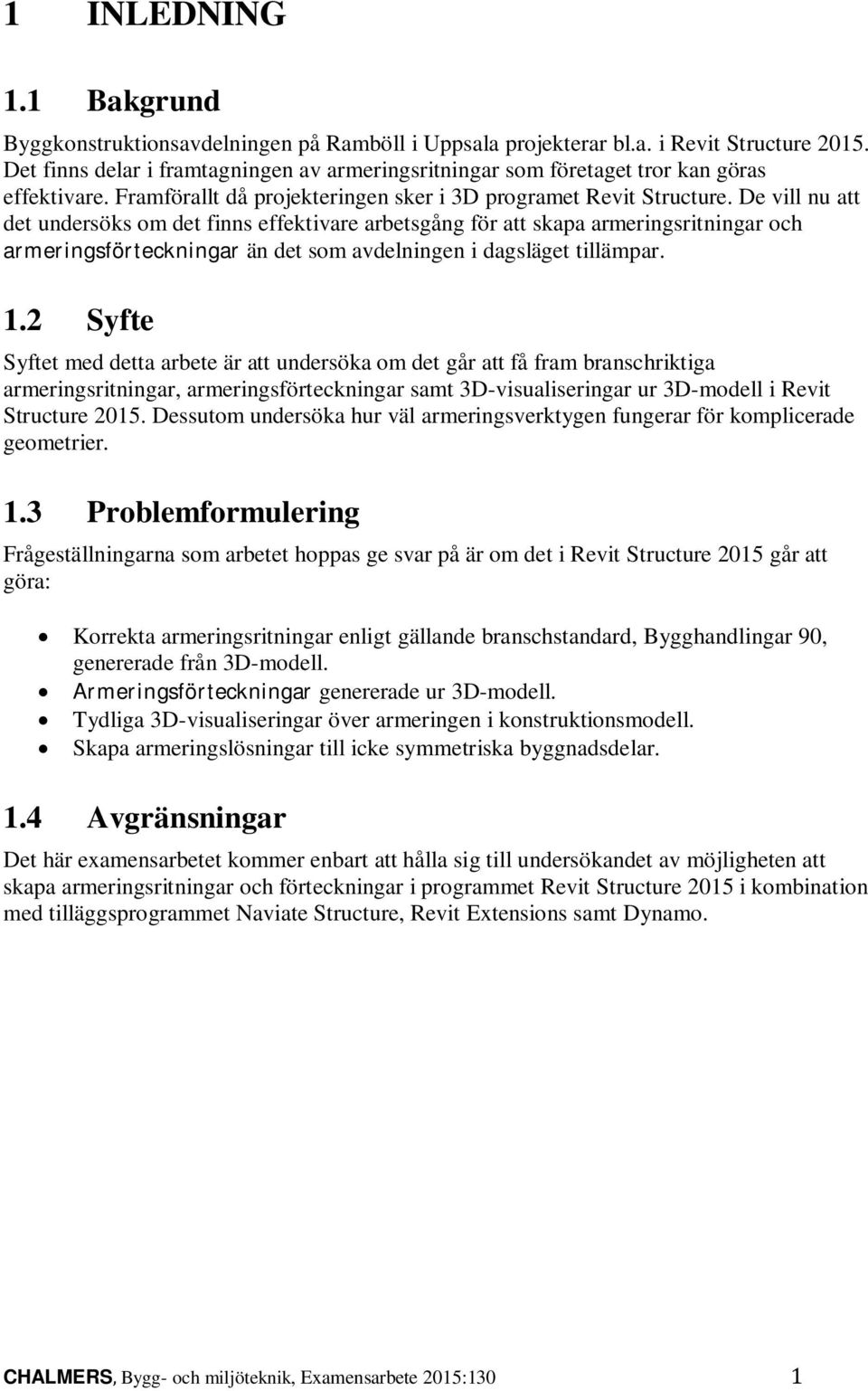 De vill nu att det undersöks om det finns effektivare arbetsgång för att skapa armeringsritningar och armeringsförteckningar än det som avdelningen i dagsläget tillämpar. 1.