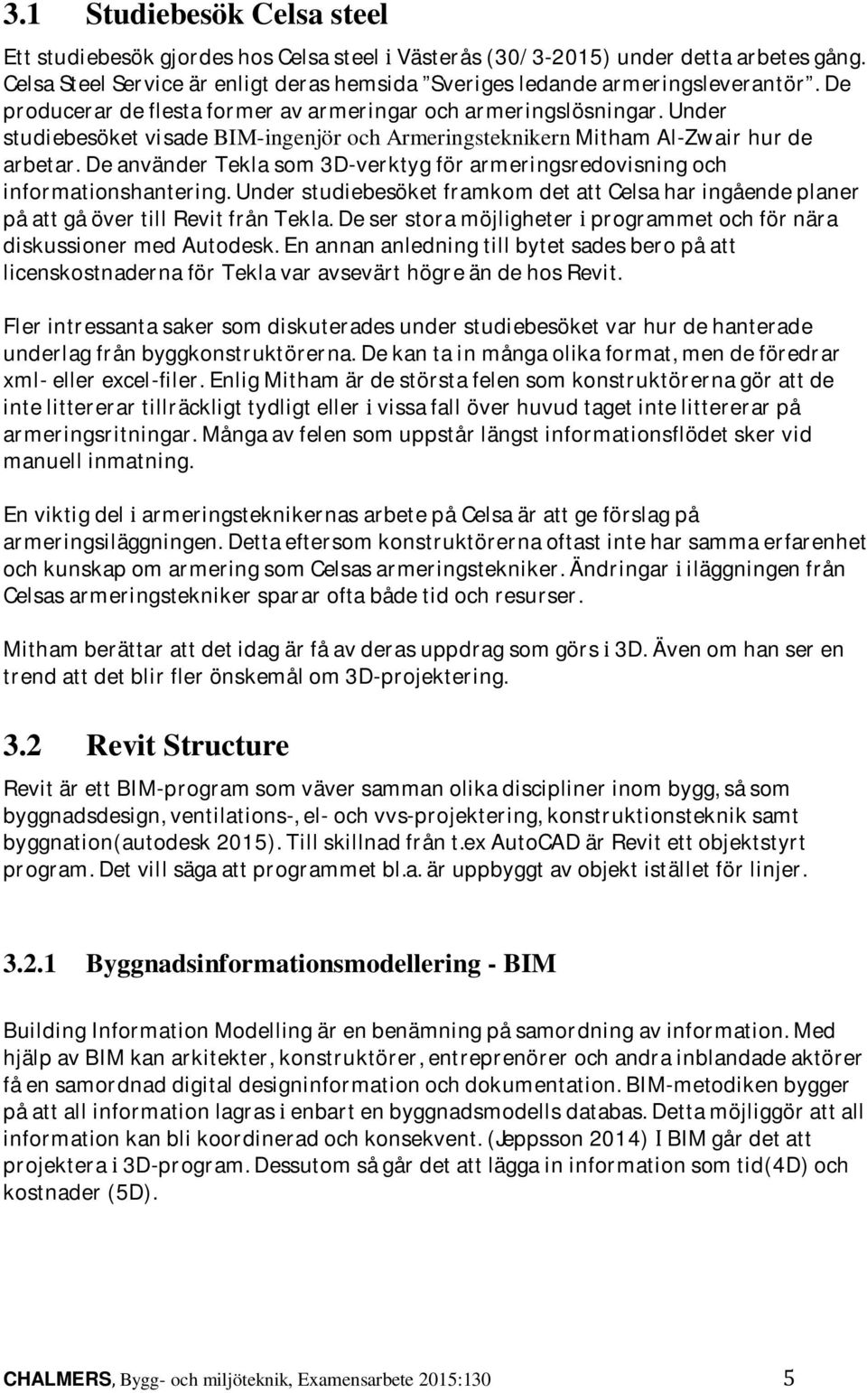 De använder Tekla som 3D-verktyg för armeringsredovisning och informationshantering. Under studiebesöket framkom det att Celsa har ingående planer på att gå över till Revit från Tekla.