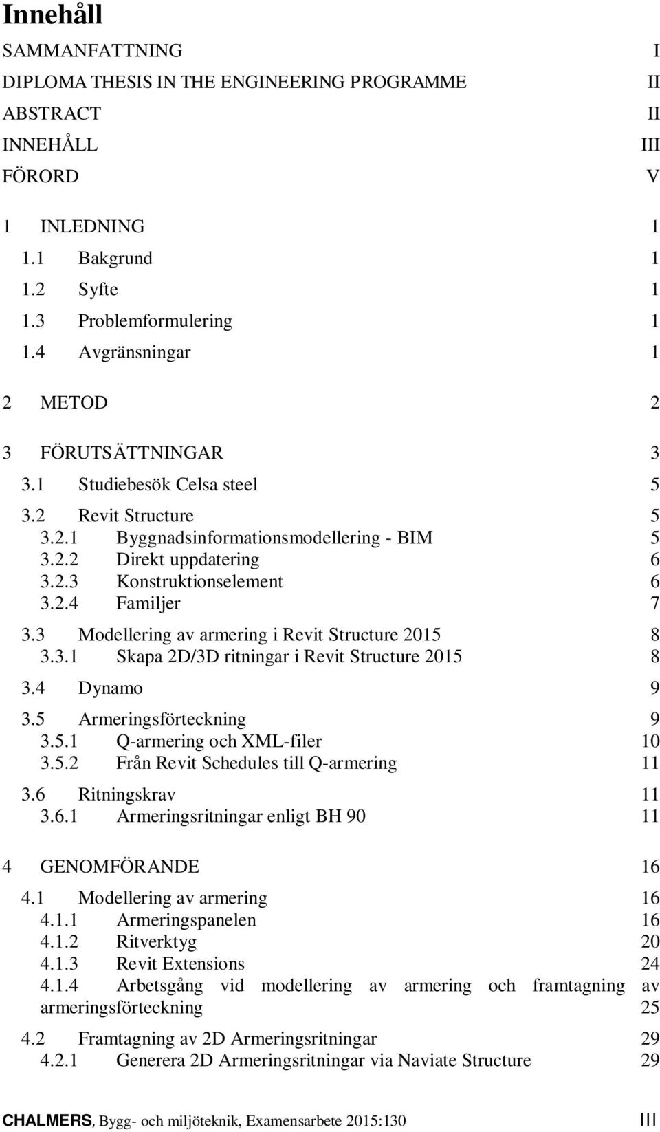 2.4 Familjer 7 3.3 Modellering av armering i Revit Structure 2015 8 3.3.1 Skapa 2D/3D ritningar i Revit Structure 2015 8 3.4 Dynamo 9 3.5 Armeringsförteckning 9 3.5.1 Q-armering och XML-filer 10 3.5.2 Från Revit Schedules till Q-armering 11 3.