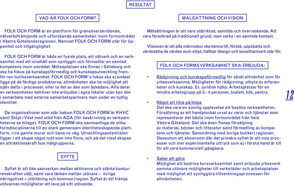 FOLK OCH FORM är både en fysisk plats, ett nätverk och en verksamhet med ett innehåll som synliggör och förmedlar en samlad kompetens inom området.