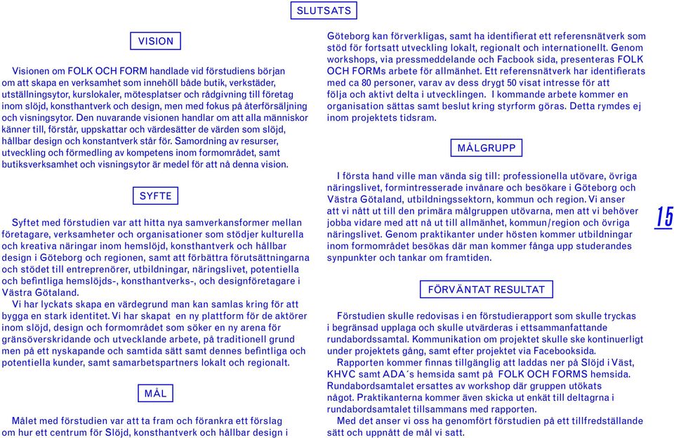 Den nuvarande visionen handlar om att alla människor känner till, förstår, uppskattar och värdesätter de värden som slöjd, hållbar design och konstantverk står för.