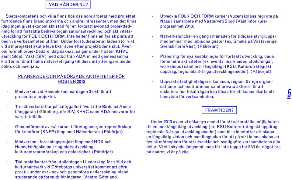 projektledning för att fortsätta bedriva organisationsutveckling, och aktivitetsutveckling för FOLK OCH FORM. Inte heller finns en fysisk plats att bedriva verksamheten utifrån.