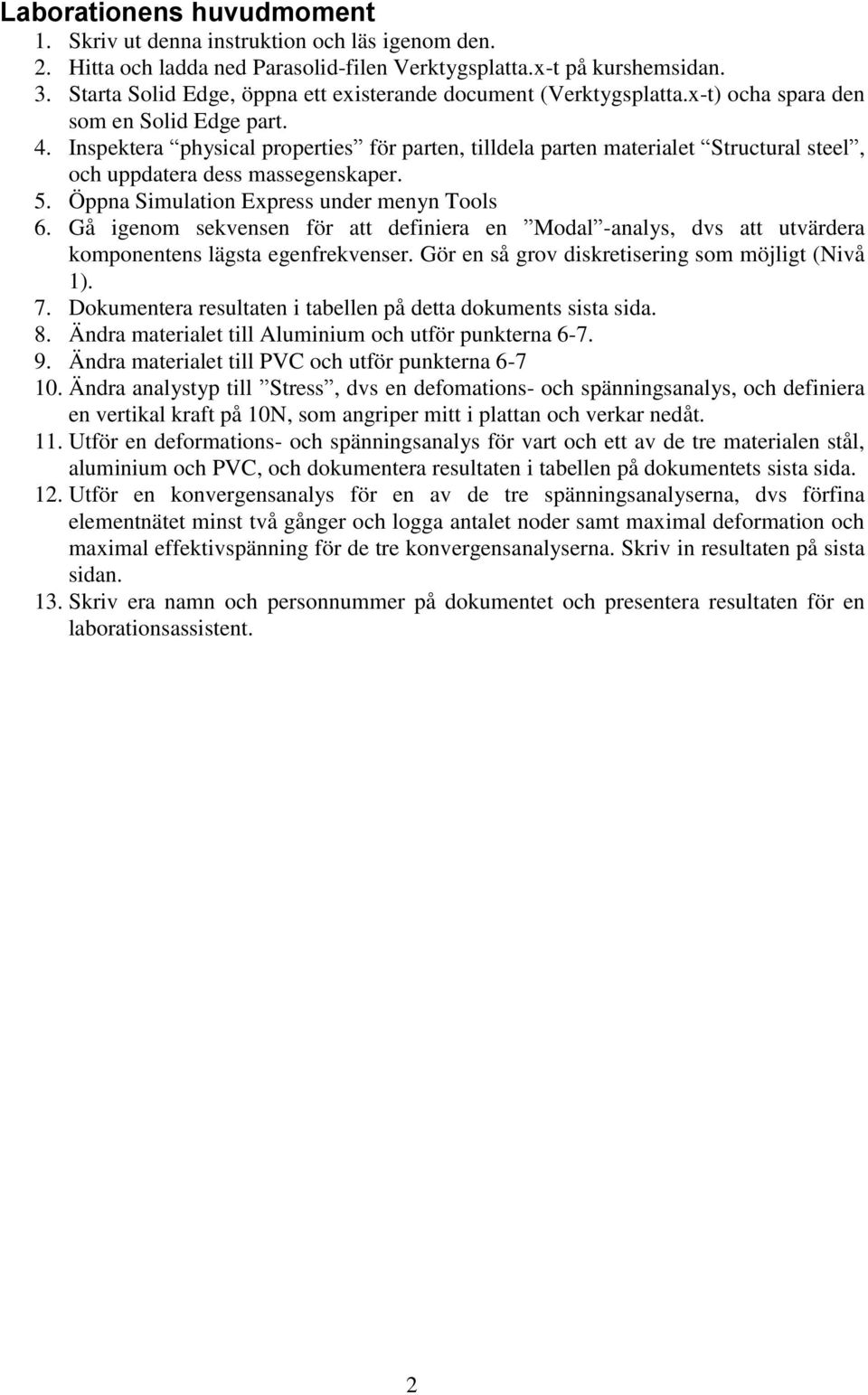 Inspektera physical properties för parten, tilldela parten materialet Structural steel, och uppdatera dess massegenskaper. 5. Öppna Simulation Express under menyn Tools 6.