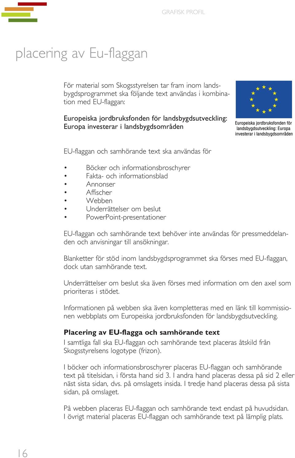 Underrättelser om beslut PowerPoint-presentationer EU-flaggan och samhörande text behöver inte användas för pressmeddelanden och anvisningar till ansökningar.