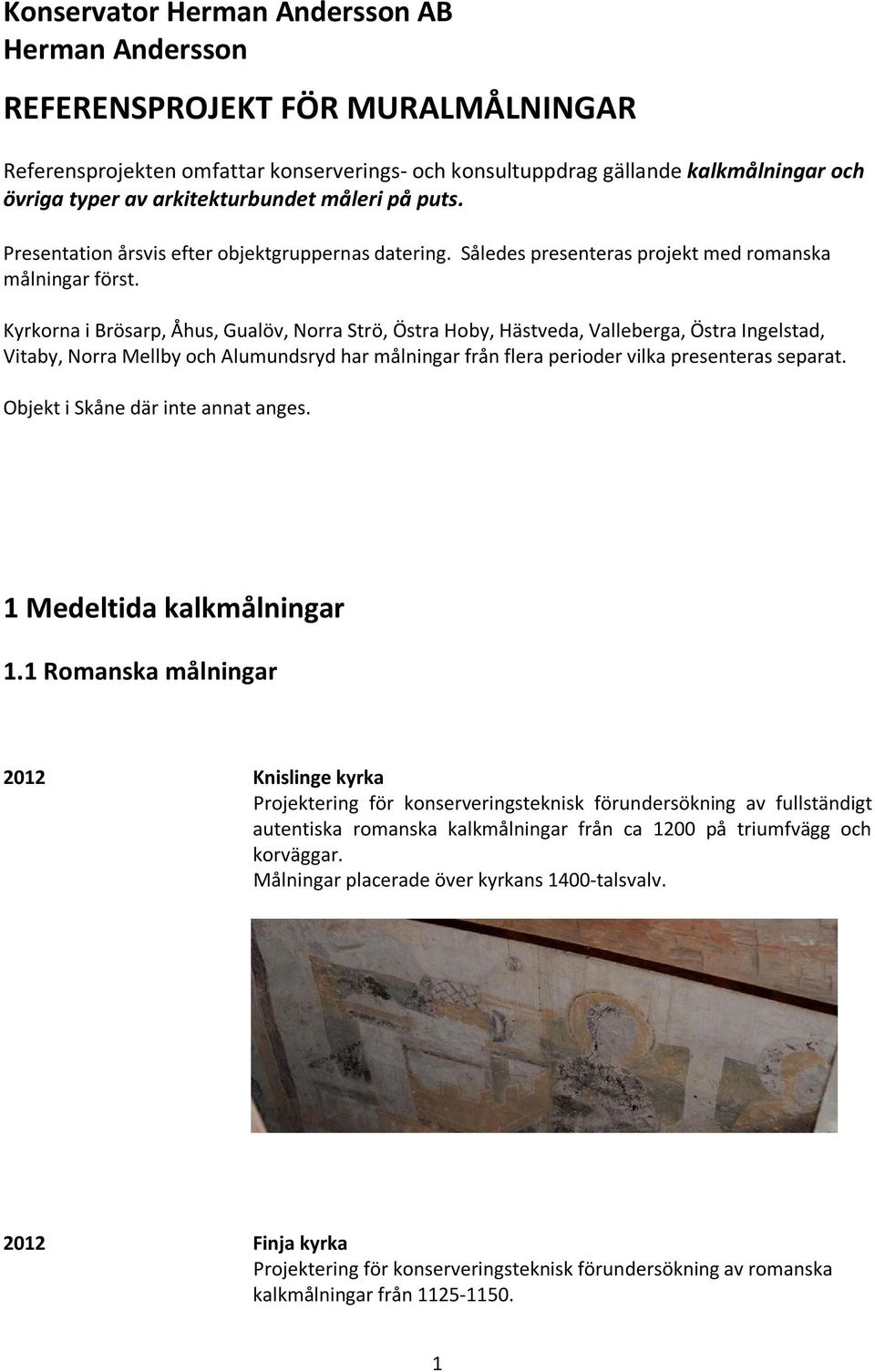 Kyrkorna i Brösarp, Åhus, Gualöv, Norra Strö, Östra Hoby, Hästveda, Valleberga, Östra Ingelstad, Vitaby, Norra Mellby och Alumundsryd har målningar från flera perioder vilka presenteras separat.