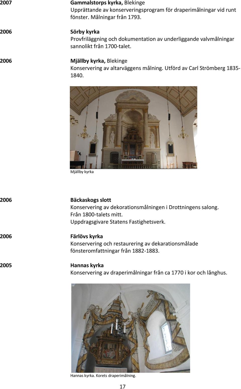 2006 Mjällby kyrka, Blekinge Konservering av altarväggens målning. Utförd av Carl Strömberg 1835-1840.