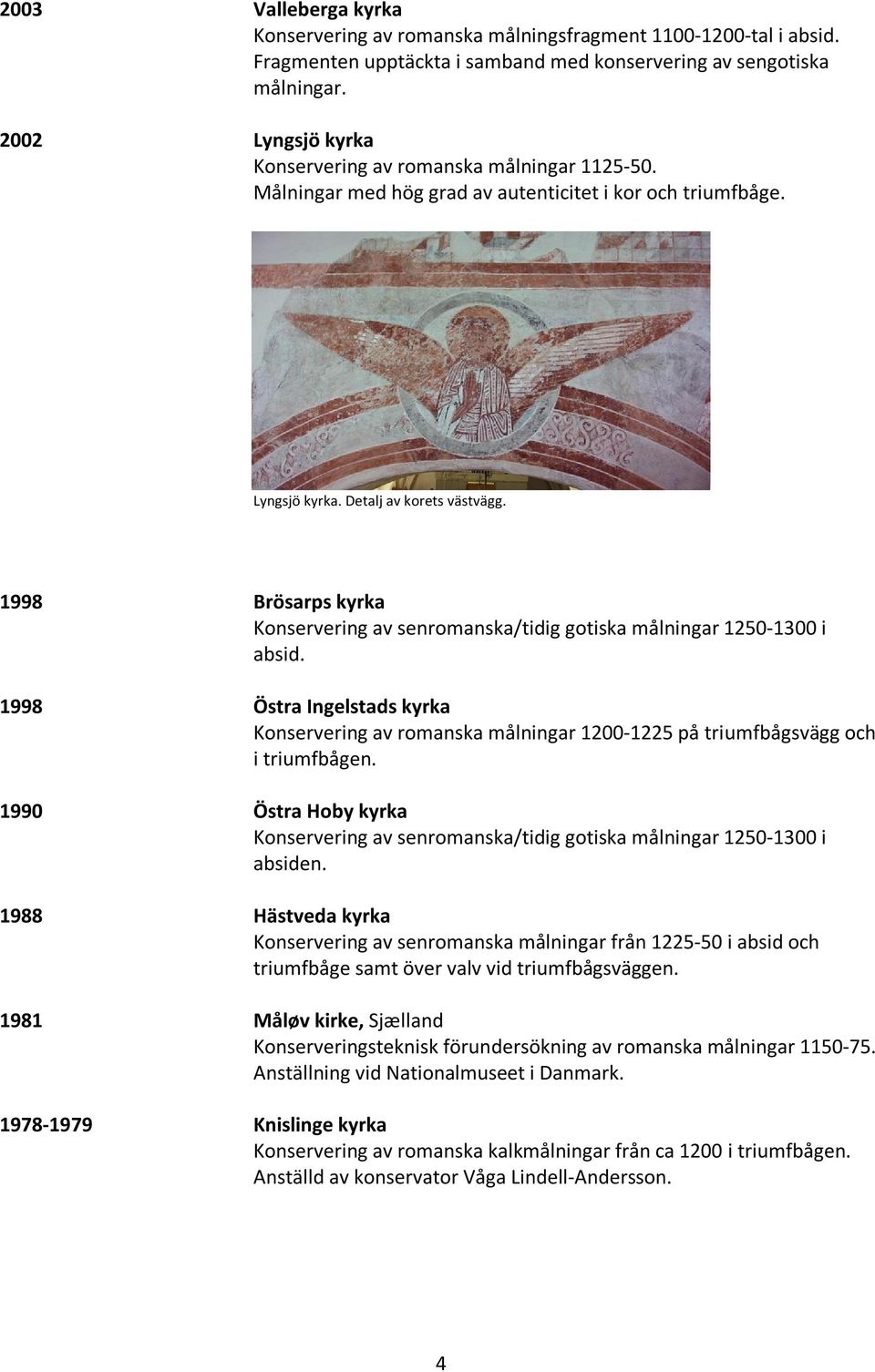 1998 Brösarps kyrka Konservering av senromanska/tidig gotiska målningar 1250-1300 i absid. 1998 Östra Ingelstads kyrka Konservering av romanska målningar 1200-1225 på triumfbågsvägg och i triumfbågen.