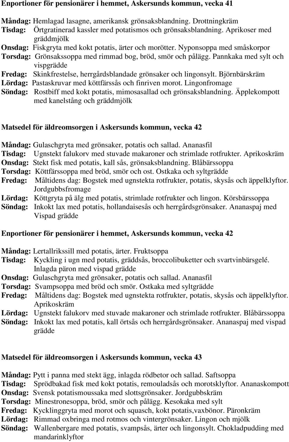 Nyponsoppa med småskorpor Torsdag: Grönsakssoppa med rimmad bog, bröd, smör och pålägg. Pannkaka med sylt och vispgrädde Fredag: Skinkfrestelse, herrgårdsblandade grönsaker och lingonsylt.