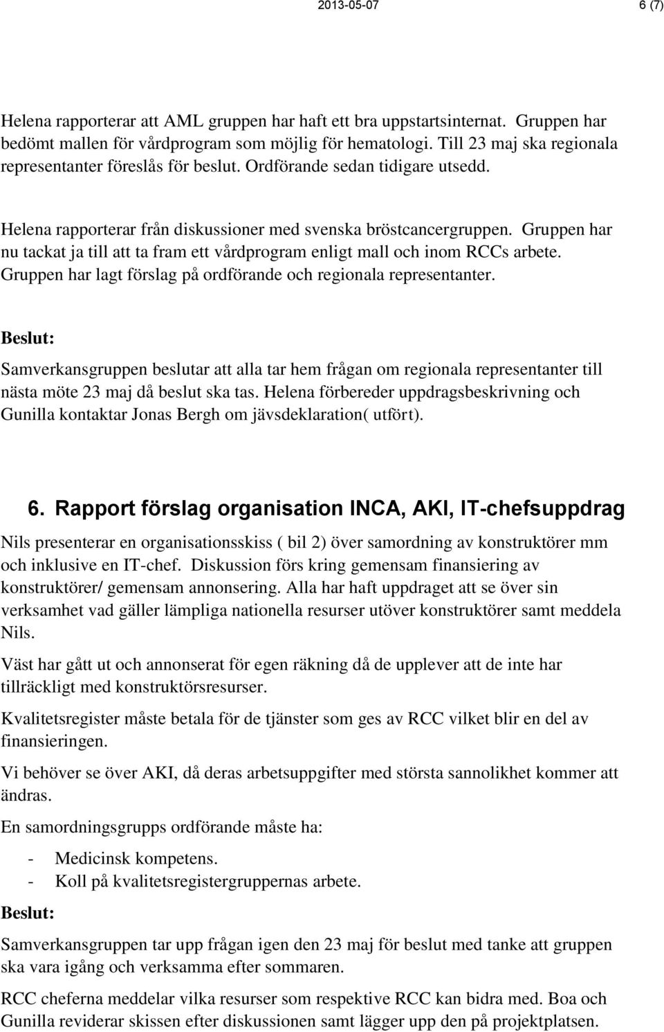 Gruppen har nu tackat ja till att ta fram ett vårdprogram enligt mall och inom RCCs arbete. Gruppen har lagt förslag på ordförande och regionala representanter.