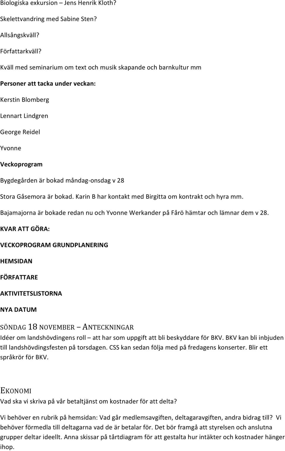 onsdag v 28 Stora Gåsemora är bokad. Karin B har kontakt med Birgitta om kontrakt och hyra mm. Bajamajorna är bokade redan nu och Yvonne Werkander på Fårö hämtar och lämnar dem v 28.