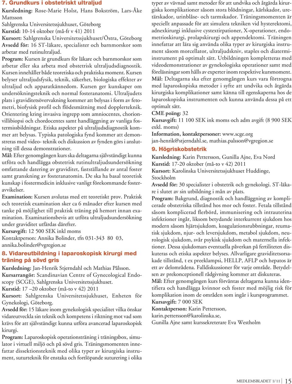 Program: Kursen är grundkurs för läkare och barnmorskor som arbetar eller ska arbeta med obstetrisk ultraljudsdiagnostik. Kursen innehåller både teoretiska och praktiska moment.