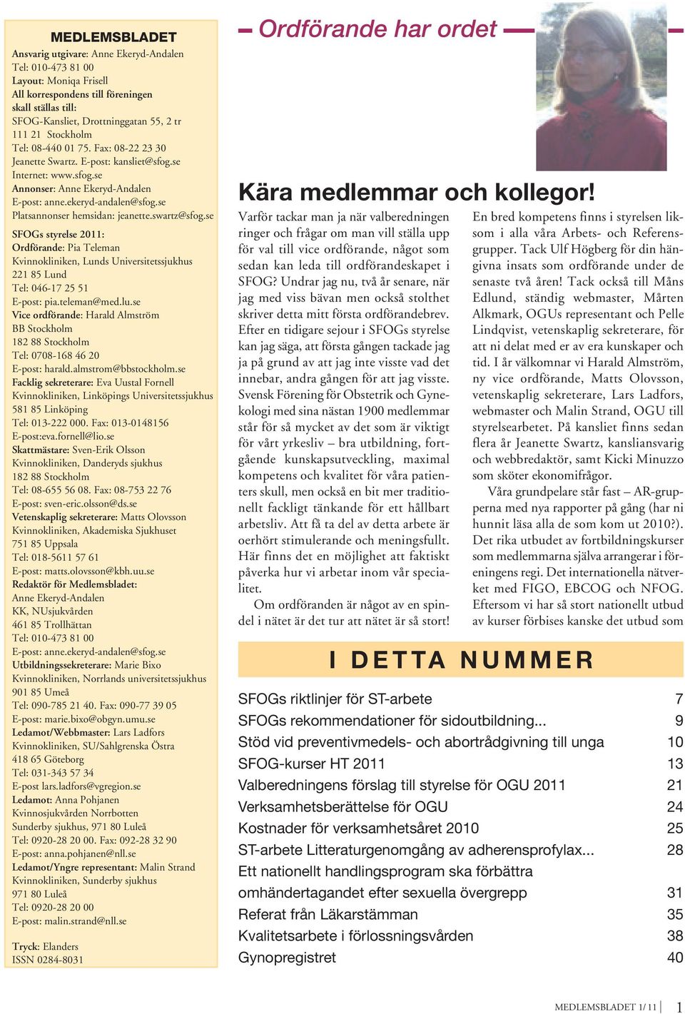 se Platsannonser hemsidan: jeanette.swartz@sfog.se SFOGs styrelse 2011: Ordförande: Pia Teleman Kvinnokliniken, Lunds Universitetssjukhus 221 85 Lund Tel: 046-17 25 51 E-post: pia.teleman@med.lu.