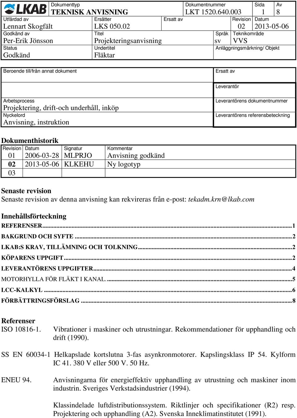 dokumentnummer Leverantörens referensbeteckning Dokumenthistorik Revision Datum Signatur Kommentar 01 2006-03-28 MLPRJO Anvisning godkänd 02 2013-05-06 KLKEHU Ny logotyp 03 Senaste revision Senaste