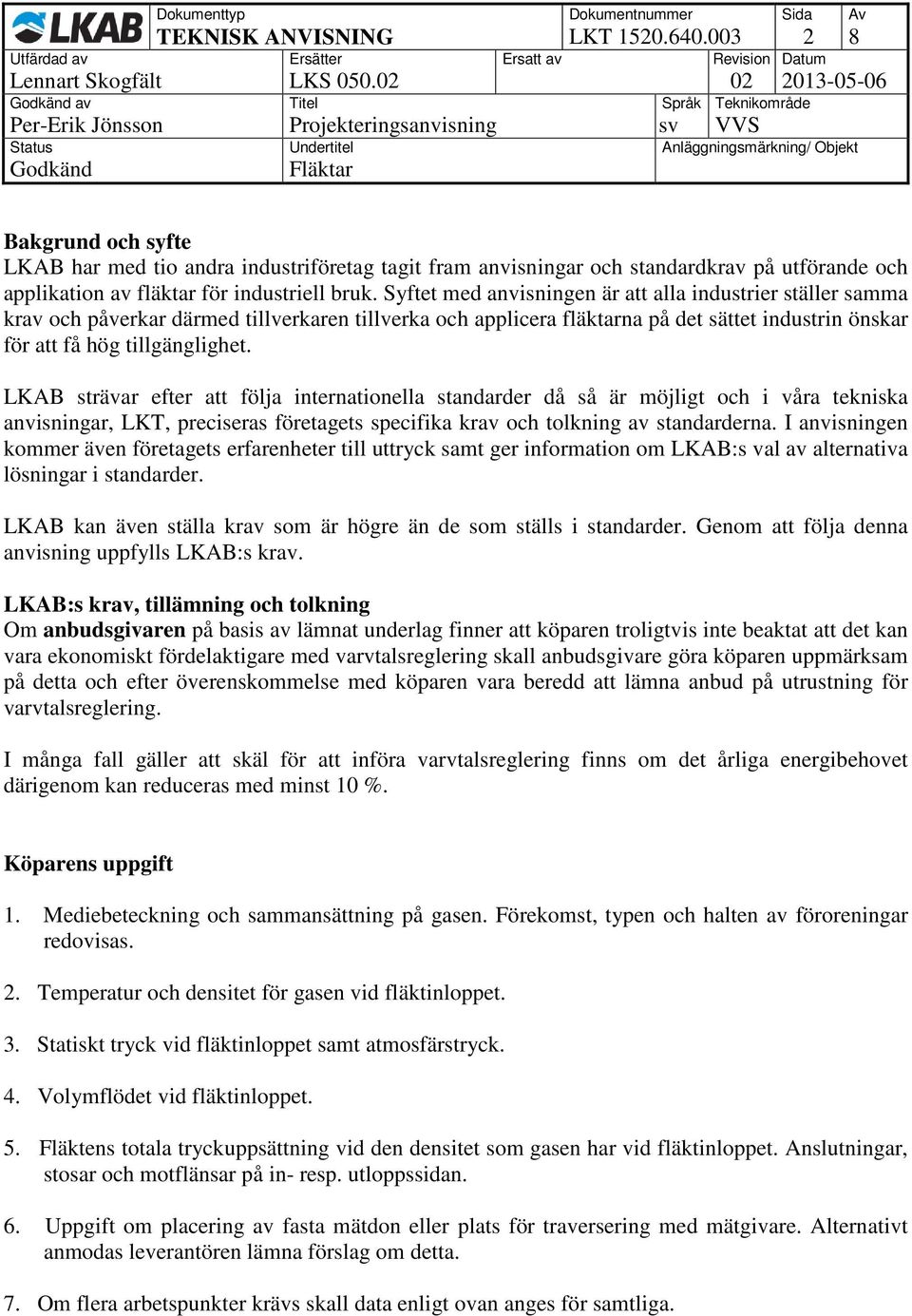 Syftet med anvisningen är att alla industrier ställer samma krav och påverkar därmed tillverkaren tillverka och applicera fläktarna på det sättet industrin önskar för att få hög tillgänglighet.