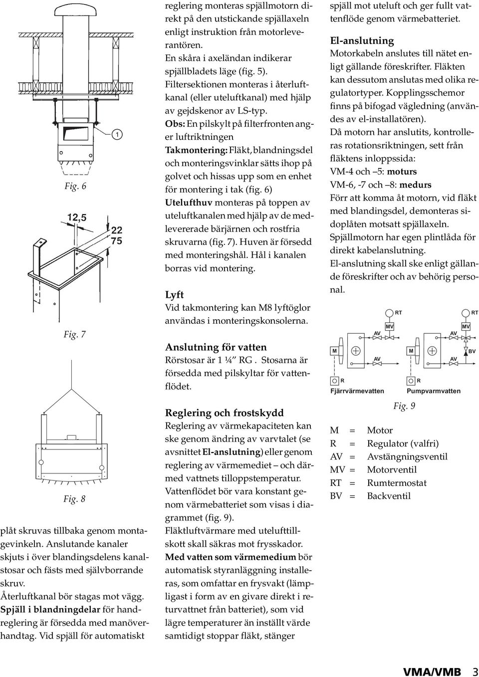 Vid spjäll för automatiskt reglering monteras spjällmotorn direkt på den utstickande spjällaxeln enligt instruktion från motorleverantören. En skåra i axeländan indikerar spjällbladets läge (fig. 5).