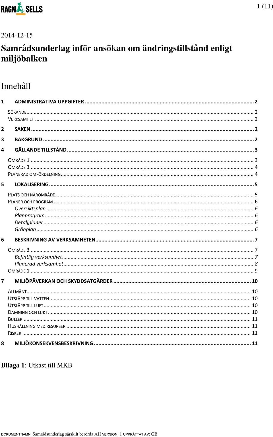 .. 6 Detaljplaner... 6 Grönplan... 6 6 BESKRIVNING AV VERKSAMHETEN... 7 OMRÅDE 3... 7 Befintlig verksamhet... 7 Planerad verksamhet... 8 OMRÅDE 1... 9 7 MILJÖPÅVERKAN OCH SKYDDSÅTGÄRDER.