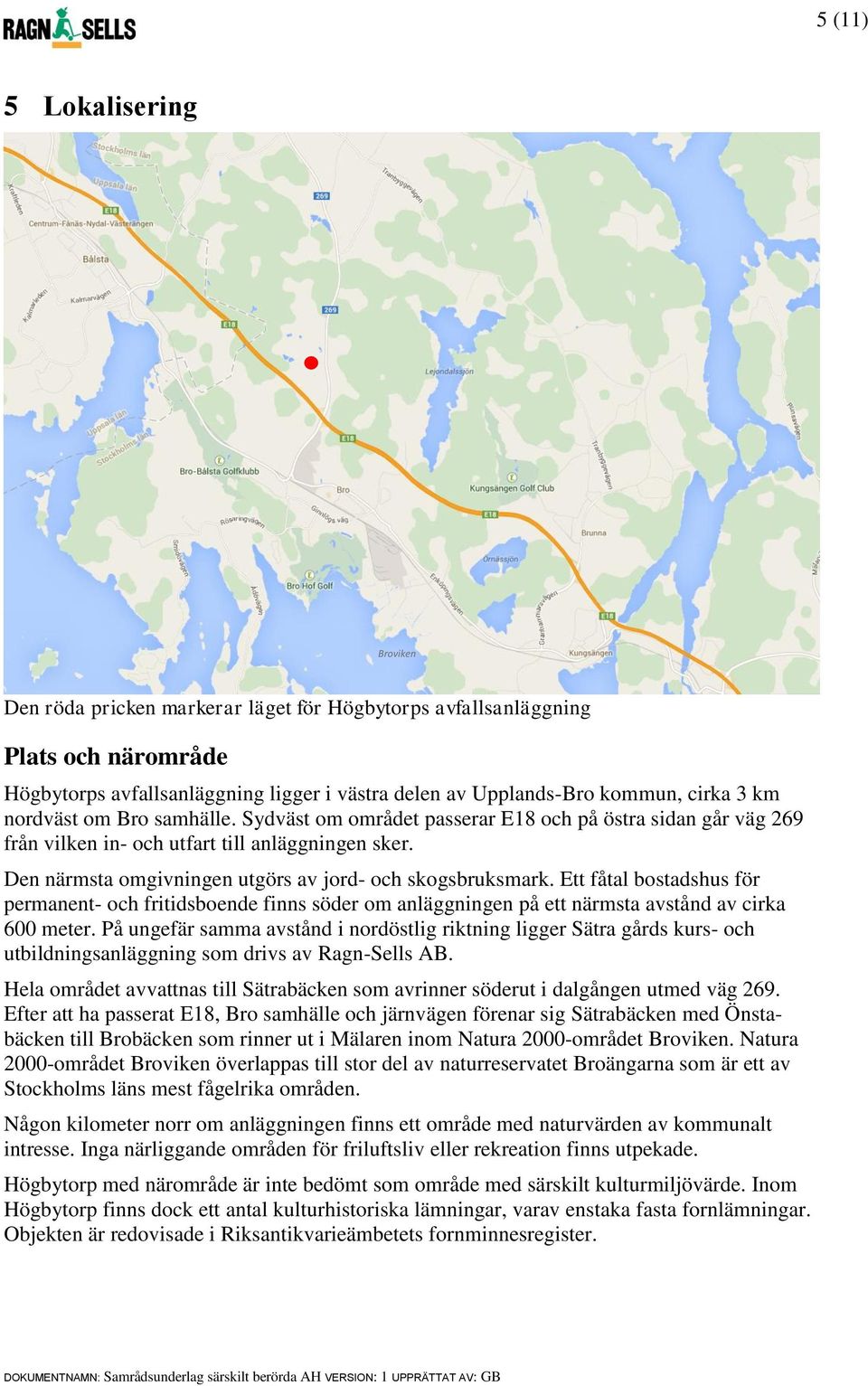 Den närmsta omgivningen utgörs av jord- och skogsbruksmark. Ett fåtal bostadshus för permanent- och fritidsboende finns söder om anläggningen på ett närmsta avstånd av cirka 600 meter.