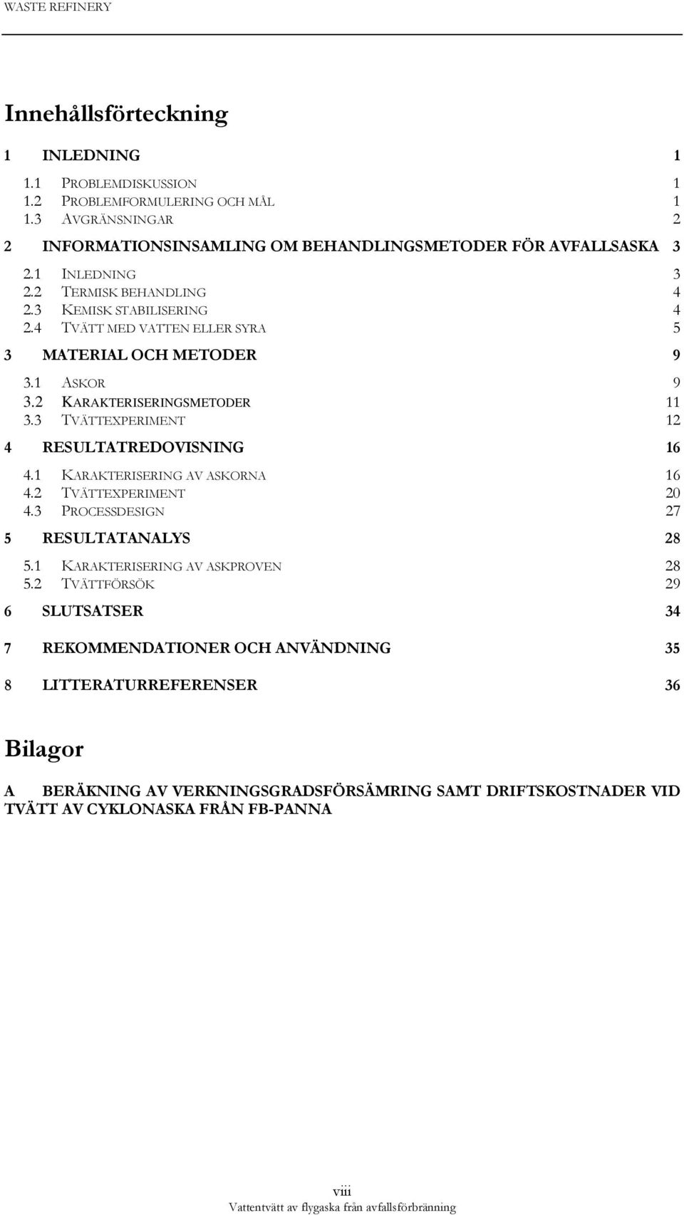 3 TVÄTTEXPERIMENT 12 4 RESULTATREDOVISNING 16 4.1 KARAKTERISERING AV ASKORNA 16 4.2 TVÄTTEXPERIMENT 20 4.3 PROCESSDESIGN 27 5 RESULTATANALYS 28 5.1 KARAKTERISERING AV ASKPROVEN 28 5.