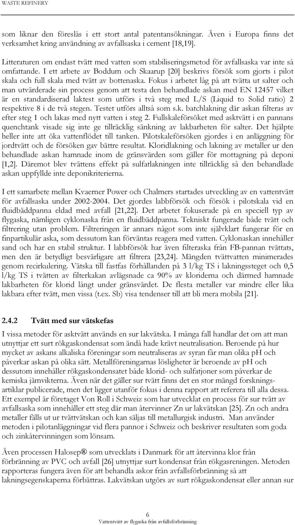 I ett arbete av Boddum och Skaarup [20] beskrivs försök som gjorts i pilot skala och full skala med tvätt av bottenaska.