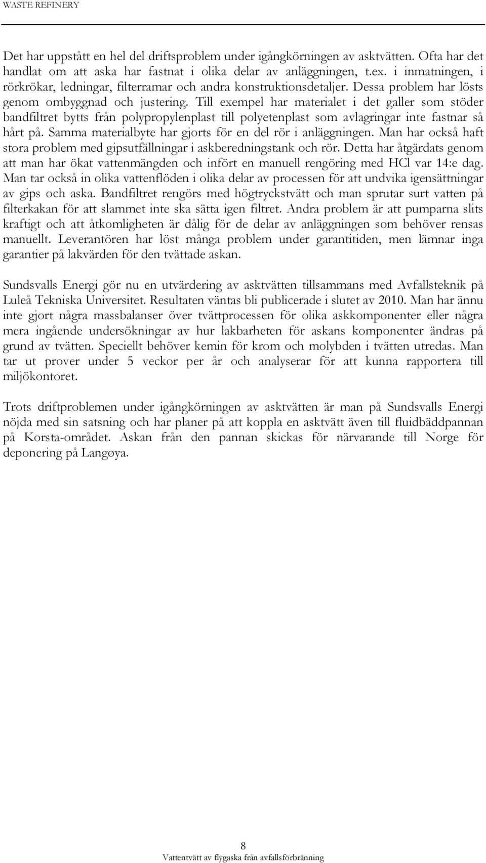 Till exempel har materialet i det galler som stöder bandfiltret bytts från polypropylenplast till polyetenplast som avlagringar inte fastnar så hårt på.