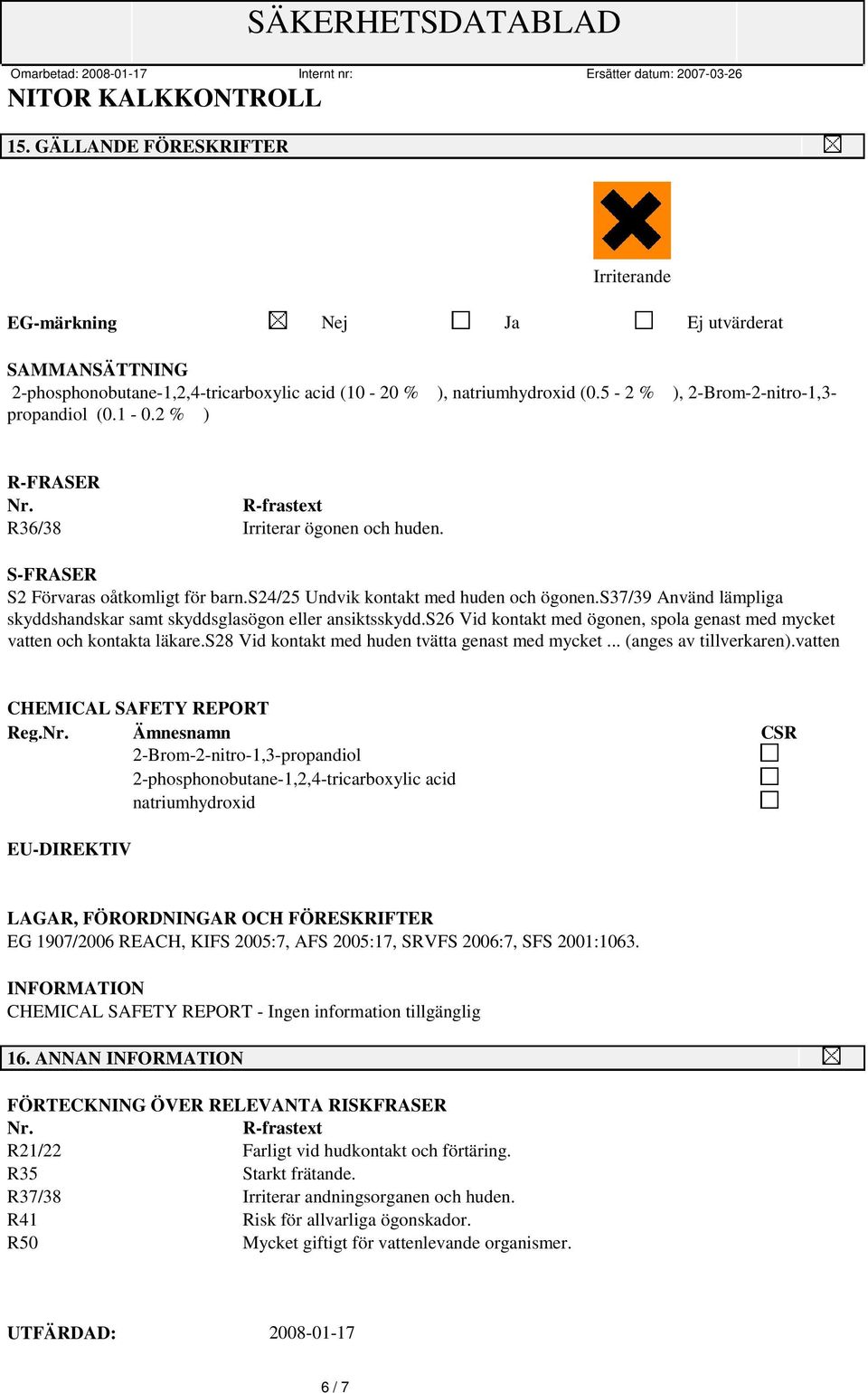 s37/39 Använd lämpliga skyddshandskar samt skyddsglasögon eller ansiktsskydd.s26 Vid kontakt med ögonen, spola genast med mycket vatten och kontakta läkare.