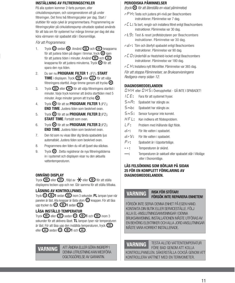 Programmering av filtreringscykler på cirkulationspump-utrustade spabad används för att tala om för systemet hur många timmar per dag det ska köra värmaren när spabadet står i Ekonomiläge.