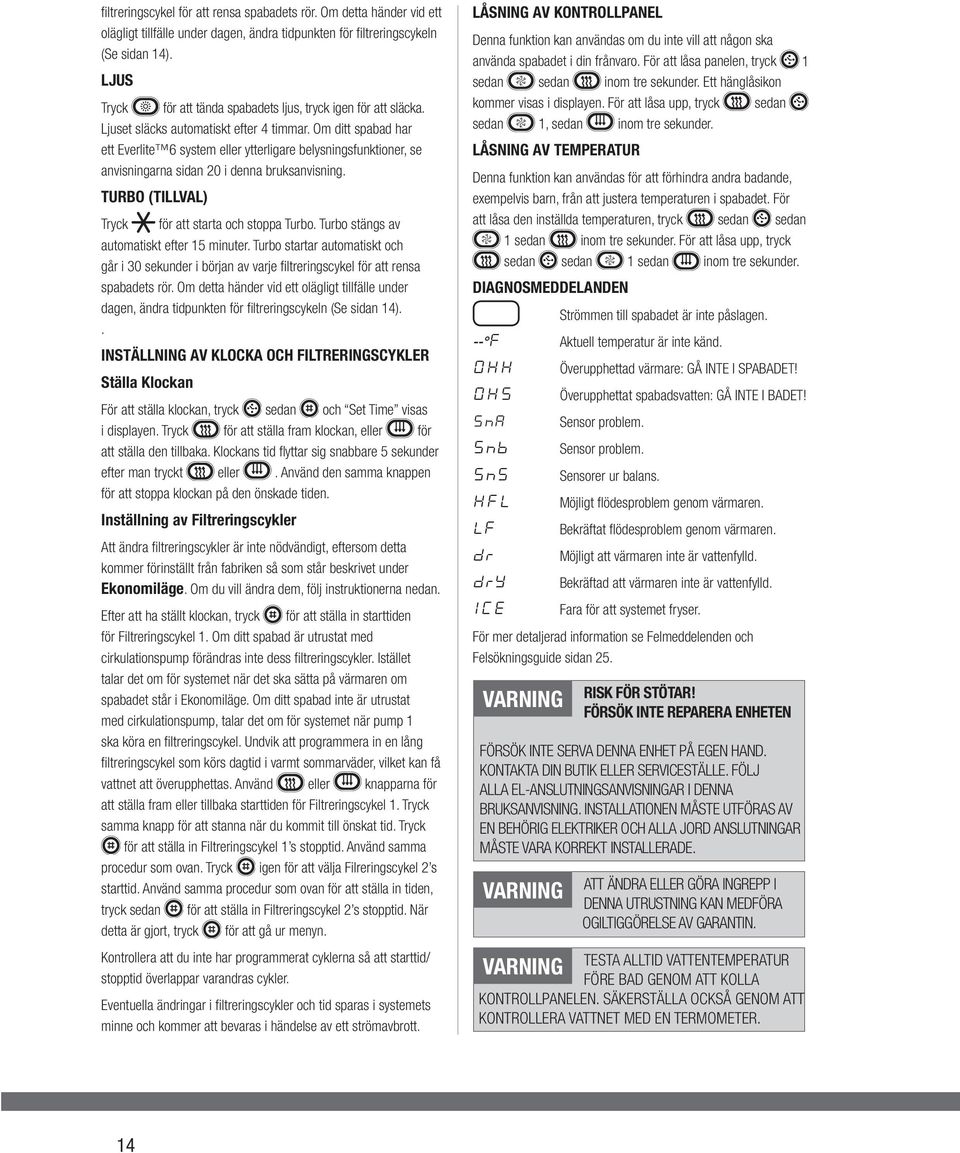 Om ditt spabad har ett Everlite 6 system eller ytterligare belysningsfunktioner, se anvisningarna sidan 20 i denna bruksanvisning. TURBO (Tillval) Tryck för att starta och stoppa Turbo.