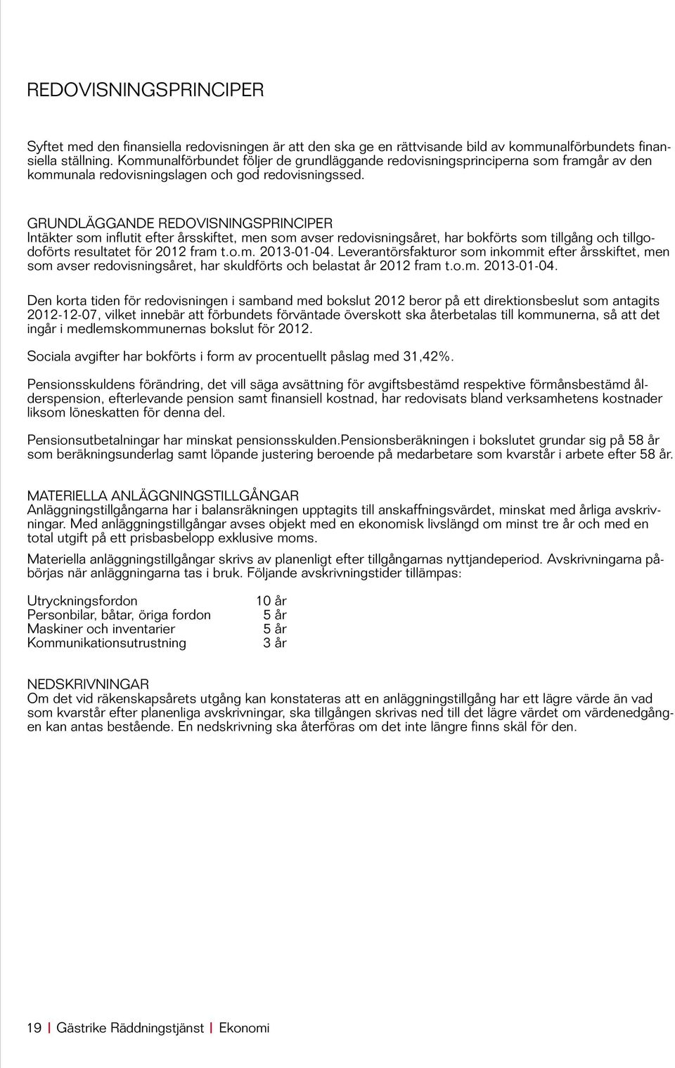 Grundläggande redovisningsprinciper Intäkter som influtit efter årsskiftet, men som avser redovisningsåret, har bokförts som tillgång och tillgodoförts resultatet för 2012 fram t.o.m. 2013-01-04.