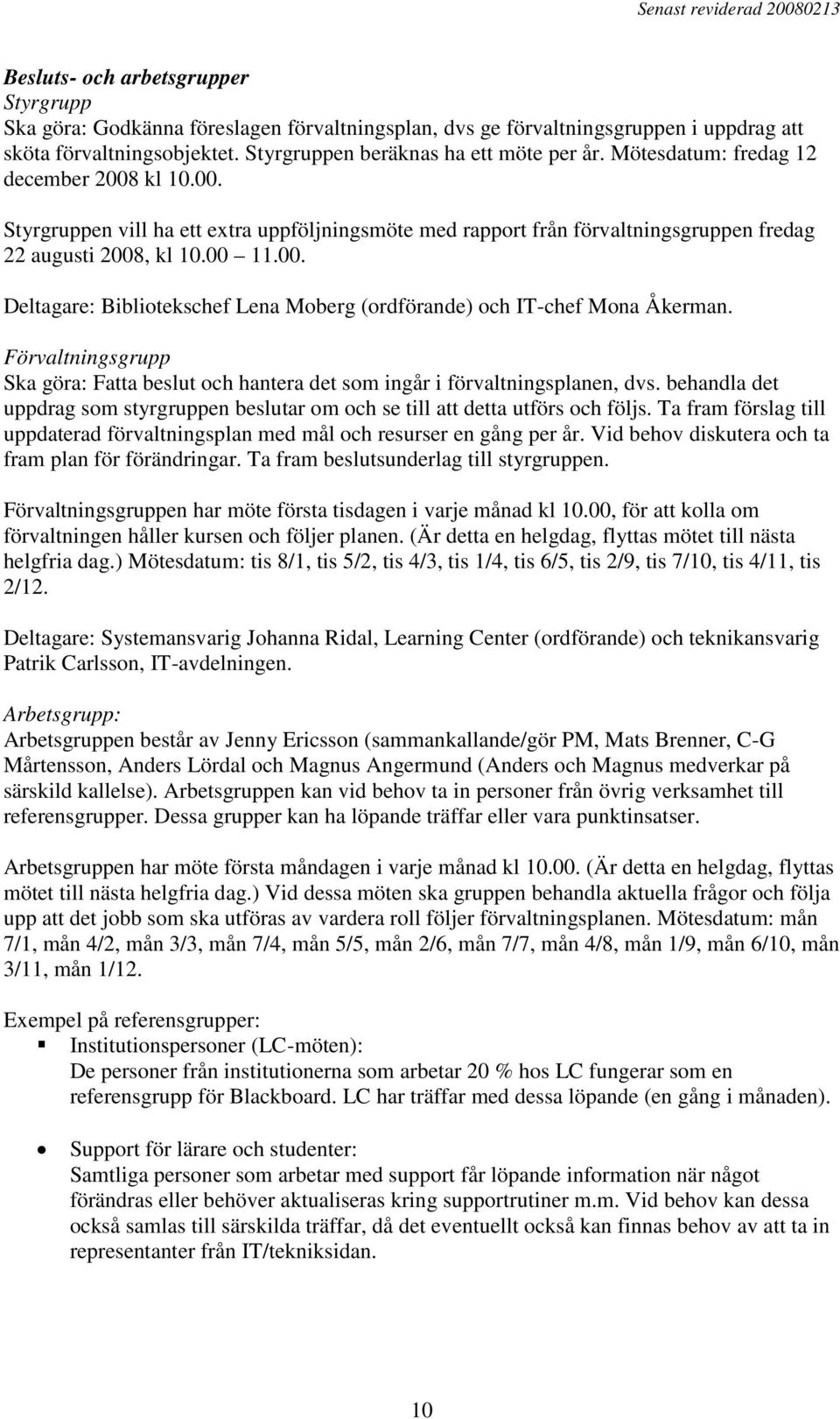 Förvaltningsgrupp Ska göra: Fatta beslut och hantera det som ingår i förvaltningsplanen, dvs. behandla det uppdrag som styrgruppen beslutar om och se till att detta utförs och följs.