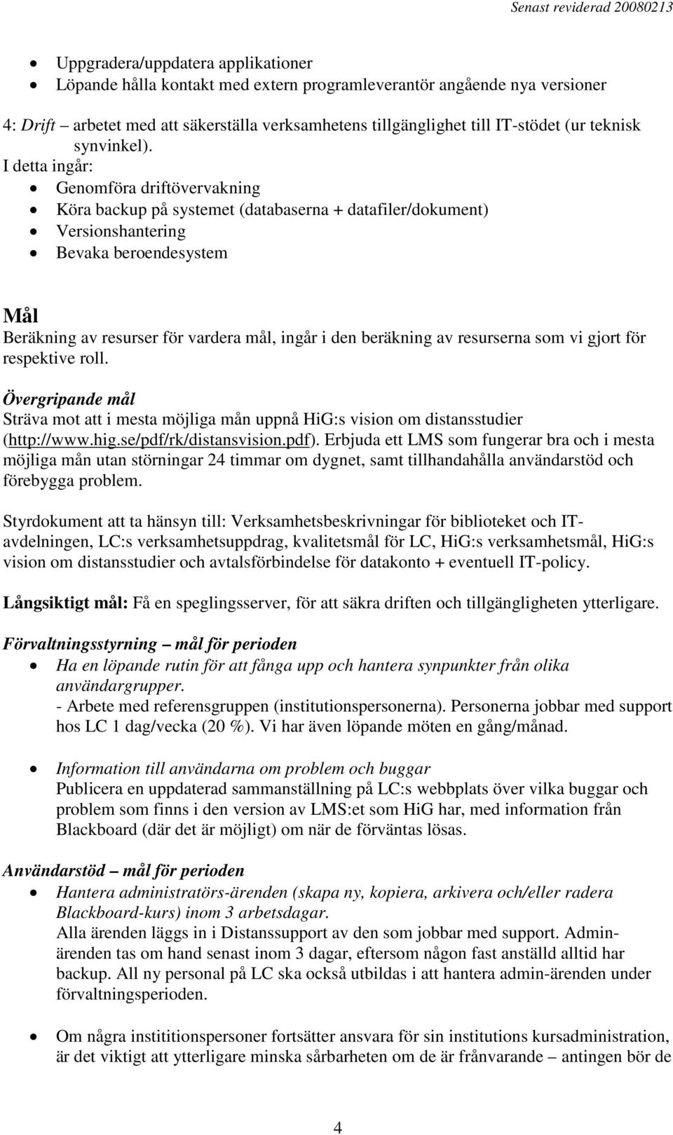 I detta ingår: Genomföra driftövervakning Köra backup på systemet (databaserna + datafiler/dokument) Versionshantering Bevaka beroendesystem Mål Beräkning av resurser för vardera mål, ingår i den