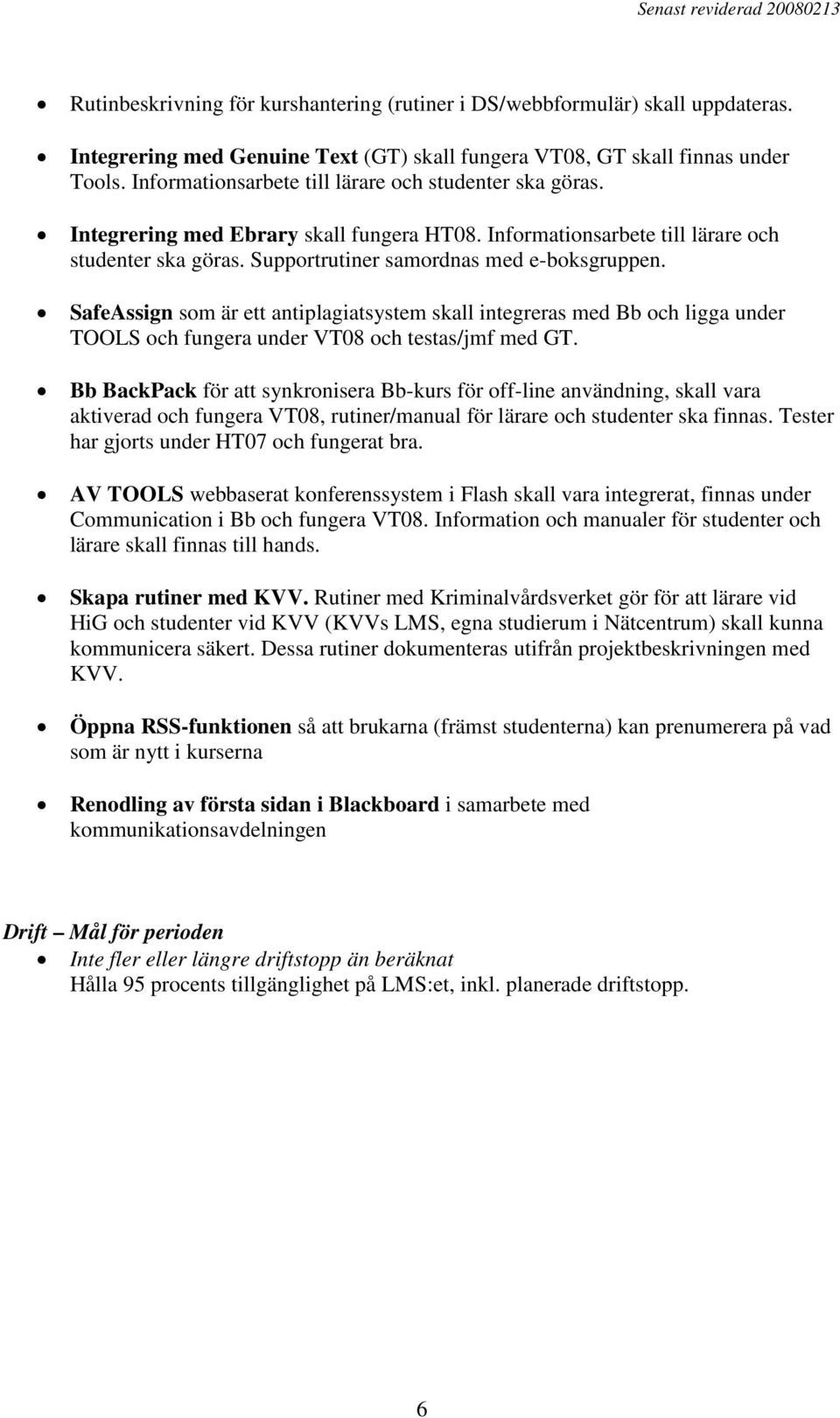 SafeAssign som är ett antiplagiatsystem skall integreras med Bb och ligga under TOOLS och fungera under VT08 och testas/jmf med GT.