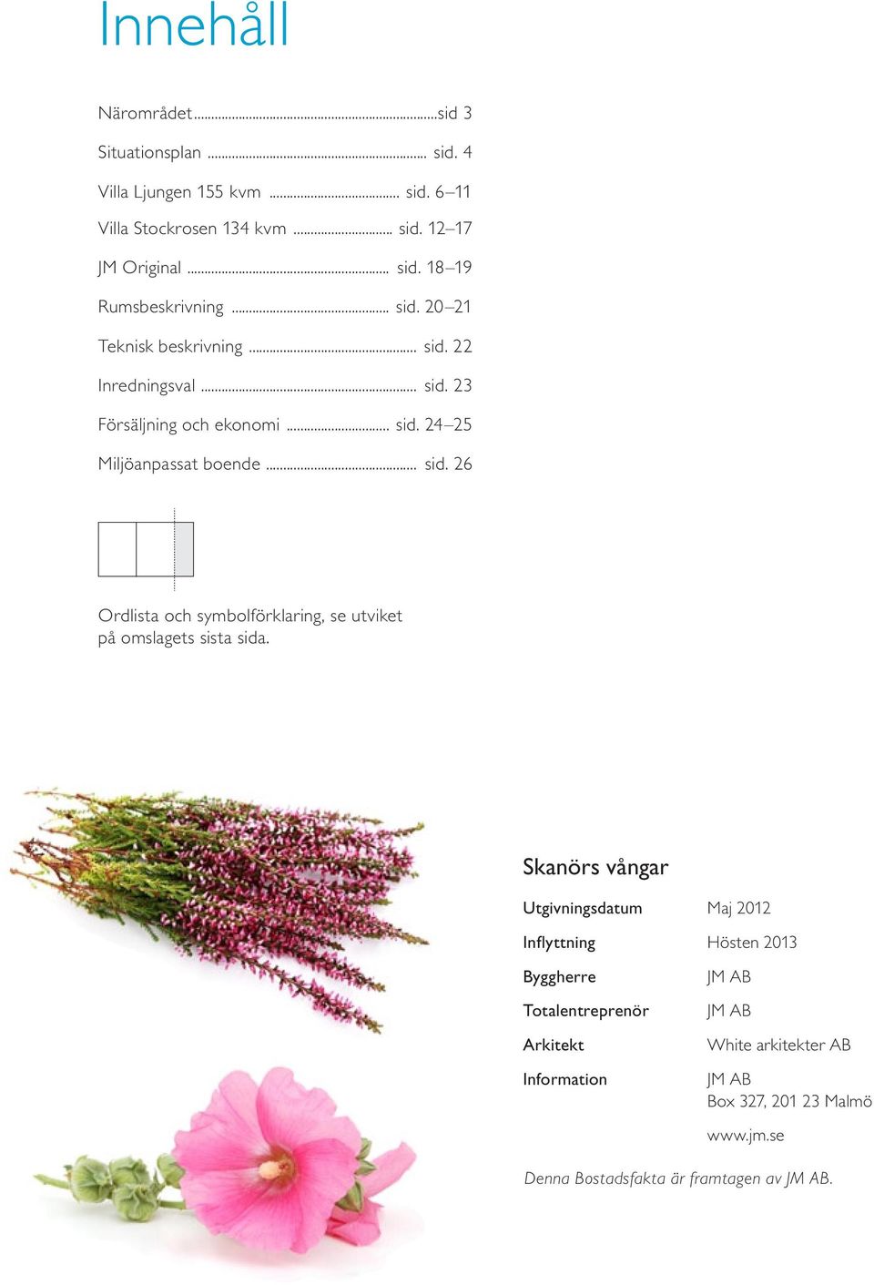 Skanörs vångar Utgivningsdatum Maj 2012 Inflyttning Hösten 2013 Byggherre Totalentreprenör Arkitekt Information JM AB JM AB White arkitekter AB JM AB