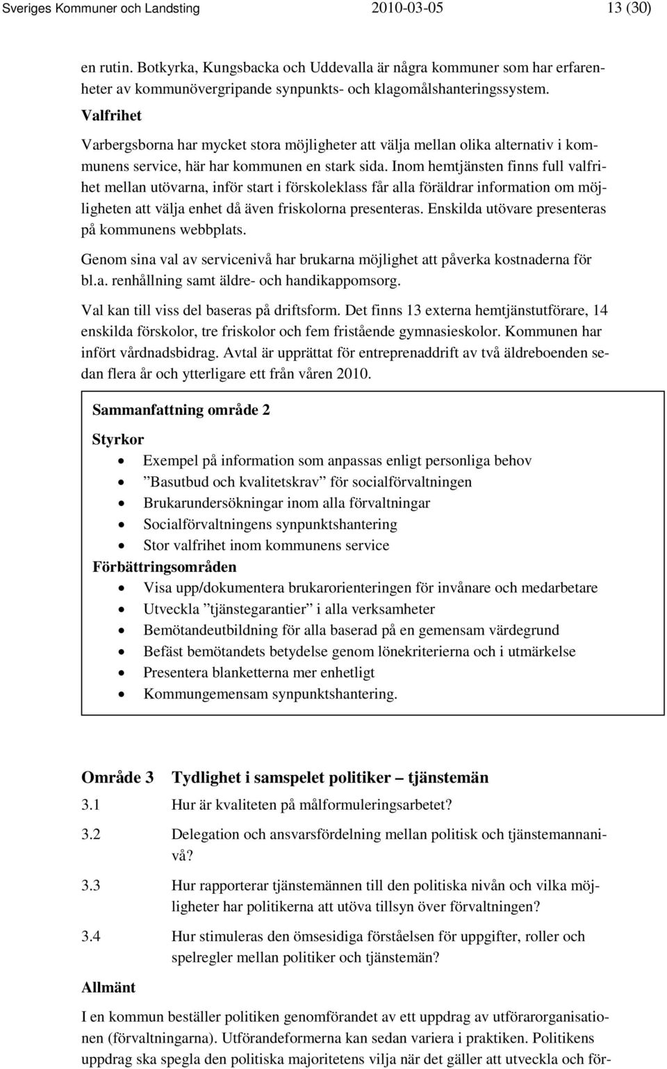 Inom hemtjänsten finns full valfrihet mellan utövarna, inför start i förskoleklass får alla föräldrar information om möjligheten att välja enhet då även friskolorna presenteras.