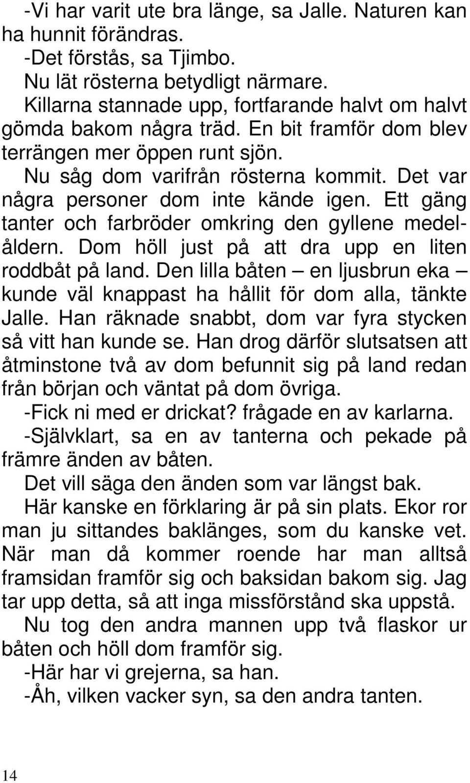 Det var några personer dom inte kände igen. Ett gäng tanter och farbröder omkring den gyllene medelåldern. Dom höll just på att dra upp en liten roddbåt på land.