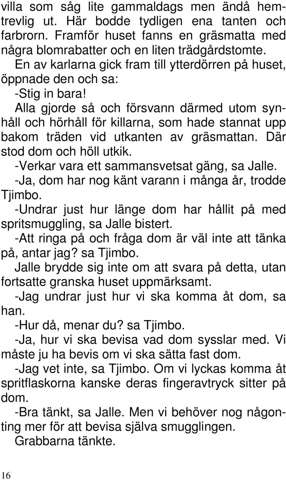 Alla gjorde så och försvann därmed utom synhåll och hörhåll för killarna, som hade stannat upp bakom träden vid utkanten av gräsmattan. Där stod dom och höll utkik.