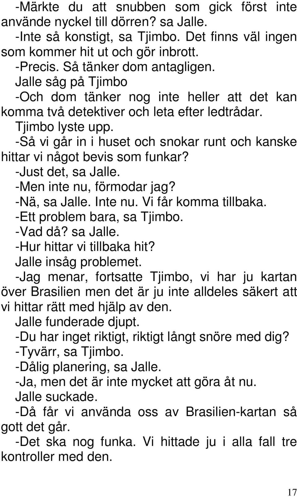 -Så vi går in i huset och snokar runt och kanske hittar vi något bevis som funkar? -Just det, sa Jalle. -Men inte nu, förmodar jag? -Nä, sa Jalle. Inte nu. Vi får komma tillbaka.